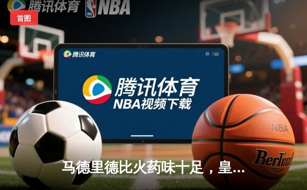 马德里德比火药味十足，皇马三球完胜马竞登顶西甲榜首