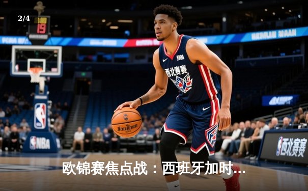 欧锦赛焦点战：西班牙加时苦战险胜塞尔维亚，东契奇空砍33分 - 2