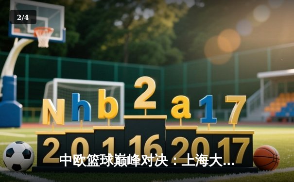 中欧篮球巅峰对决：上海大鲨鱼加时险胜柏林阿尔巴，王哲林砍28+15主宰内线 - 2