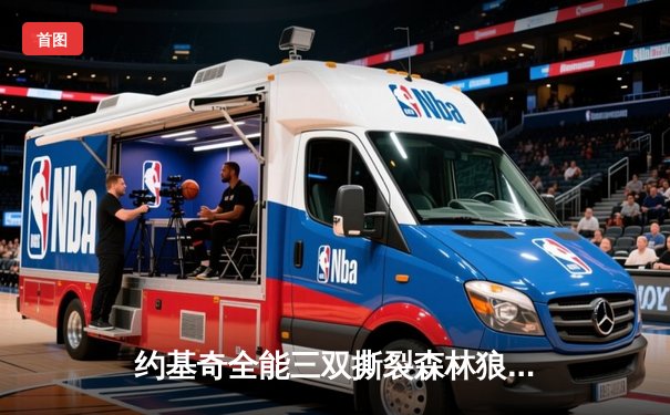 约基奇全能三双撕裂森林狼，掘金抢七大战强势晋级西部决赛