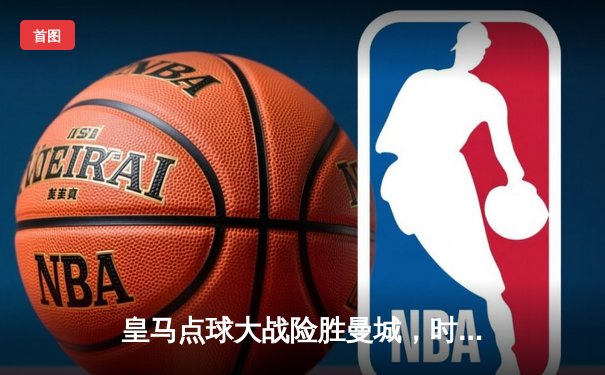 皇马点球大战险胜曼城，时隔三年再进欧冠决赛