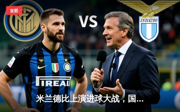 米兰德比上演进球大战，国际米兰3-2险胜AC米兰