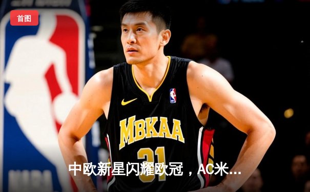 中欧新星闪耀欧冠，AC米兰主场2-1逆转多特蒙德挺进淘汰赛