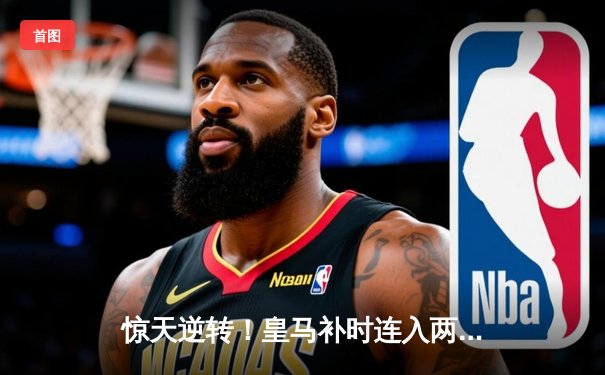 惊天逆转！皇马补时连入两球3-2绝杀拜仁，挺进欧冠决赛