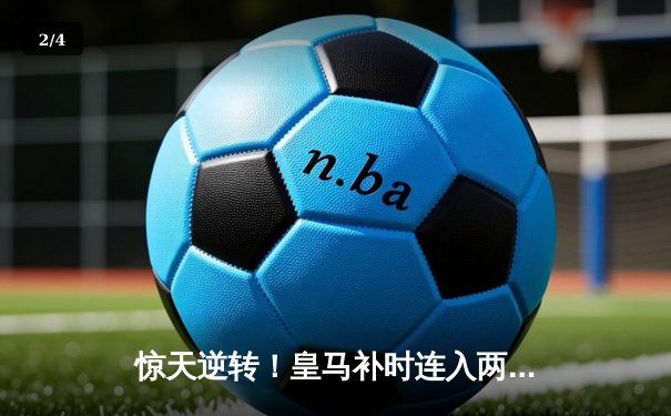 惊天逆转！皇马补时连入两球3-2绝杀拜仁，挺进欧冠决赛 - 2