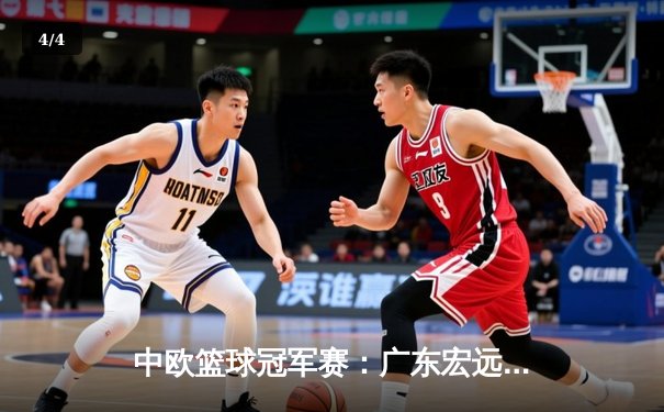 中欧篮球冠军赛：广东宏远加时险胜莫斯科中央陆军，胡明轩狂砍35分创生涯新高 - 4