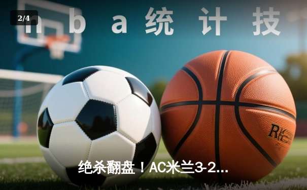 绝杀翻盘！AC米兰3-2逆转国际米兰登顶米兰德比，吉鲁传射建功莱奥制胜球 - 2