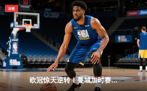 欧冠惊天逆转！曼城加时赛3-2淘汰拜仁，哈兰德独中两元创纪录